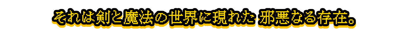 それは剣と魔法の世界に現れた邪悪なる存在。